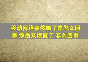 移动网络突然断了是怎么回事 然后又恢复了 怎么回事